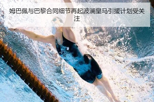 姆巴佩与巴黎合同细节再起波澜皇马引援计划受关注